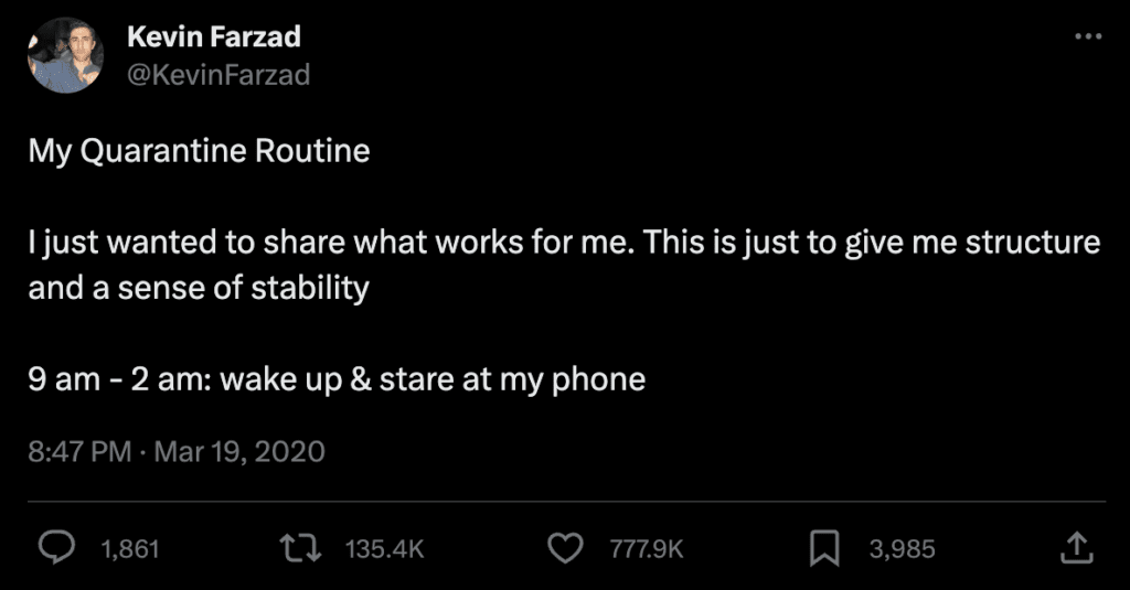 Screenshot of a tweet from @KevinFarzad on March 19, 2020:  &quot;My Quarantine Routine  I just wanted to share what works for me. This is just to give me structure and a sense of stability  9 am - 2 am: wake up &amp; stare at my phone&quot;