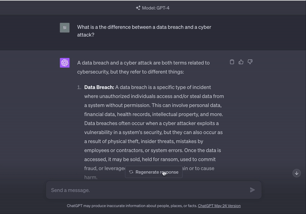 A gift depicting the output of ChatGPT-4 when prompted with: “What is a the difference between a data breach and a cyber attack?” ChatGPT rapidly populates an answer, summarizing that all data breaches are considered cyberattacks, but not all cyberattacks involve data breaches, since a data breach specifically involves confidential information.